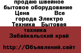 продаю швейное бытовое оборудование › Цена ­ 78 000 - Все города Электро-Техника » Бытовая техника   . Забайкальский край